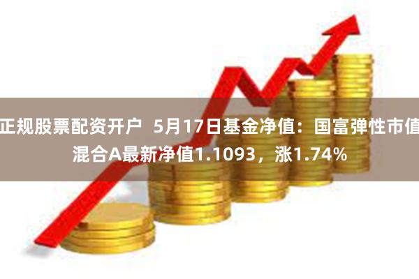 正规股票配资开户  5月17日基金净值：国富弹性市值混合A最新净值1.1093，涨1.74%