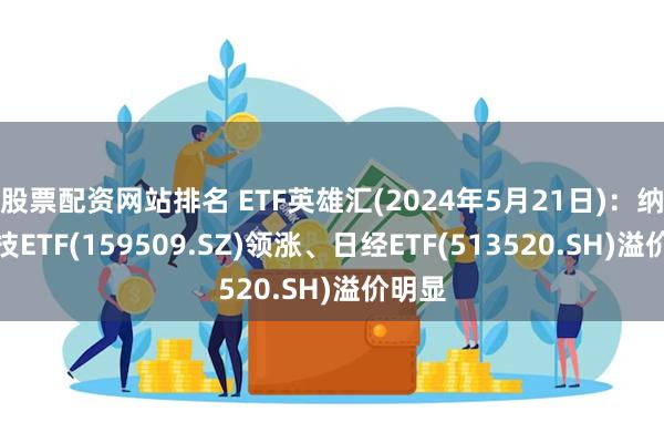 股票配资网站排名 ETF英雄汇(2024年5月21日)：纳指科技ETF(159509.SZ)领涨、日经ETF(513520.SH)溢价明显