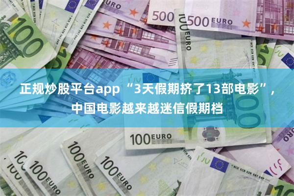 正规炒股平台app “3天假期挤了13部电影”，中国电影越来越迷信假期档