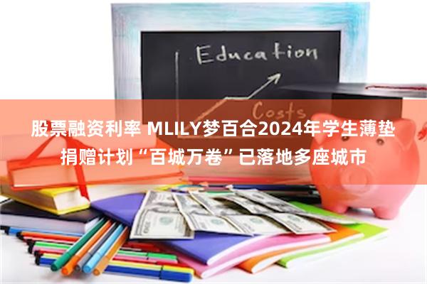 股票融资利率 MLILY梦百合2024年学生薄垫捐赠计划“百城万卷”已落地多座城市