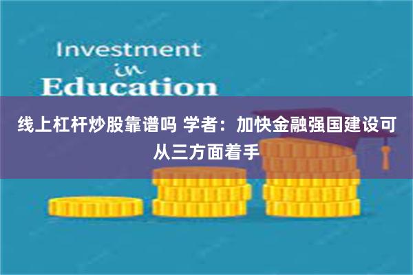 线上杠杆炒股靠谱吗 学者：加快金融强国建设可从三方面着手