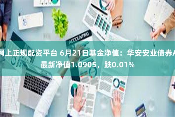 网上正规配资平台 6月21日基金净值：华安安业债券A最新净值1.0905，跌0.01%