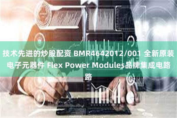 技术先进的炒股配资 BMR4642012/001 全新原装电子元器件 Flex Power Modules品牌集成电路