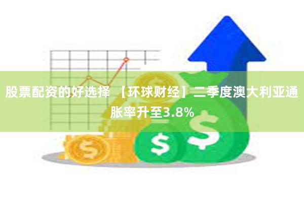 股票配资的好选择 【环球财经】二季度澳大利亚通胀率升至3.8%