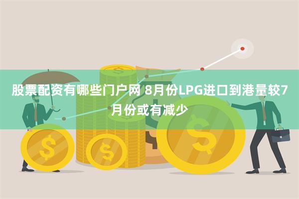 股票配资有哪些门户网 8月份LPG进口到港量较7月份或有减少