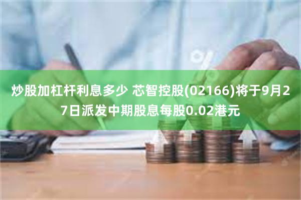 炒股加杠杆利息多少 芯智控股(02166)将于9月27日派发中期股息每股0.02港元