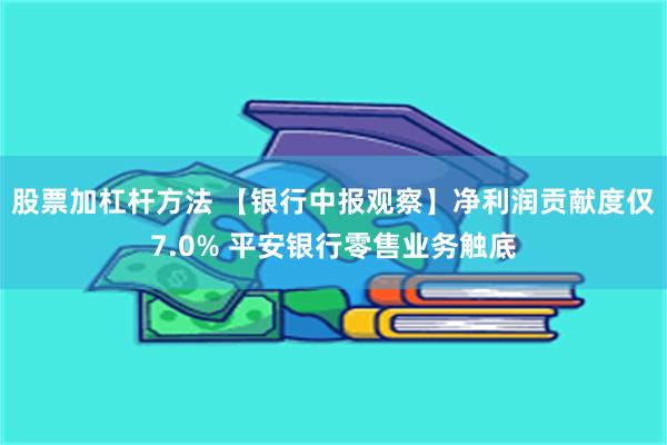 股票加杠杆方法 【银行中报观察】净利润贡献度仅7.0% 平安银行零售业务触底