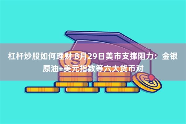 杠杆炒股如何理财 8月29日美市支撑阻力：金银原油+美元指数等六大货币对