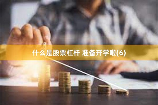 什么是股票杠杆 准备开学啦(6)