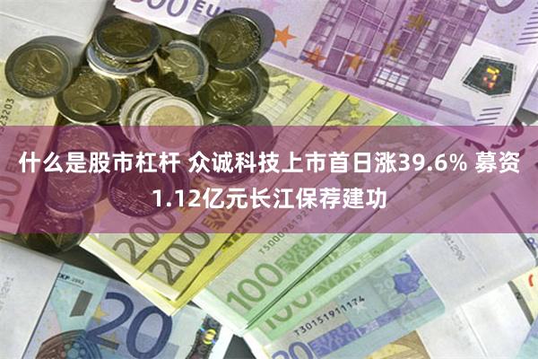 什么是股市杠杆 众诚科技上市首日涨39.6% 募资1.12亿元长江保荐建功