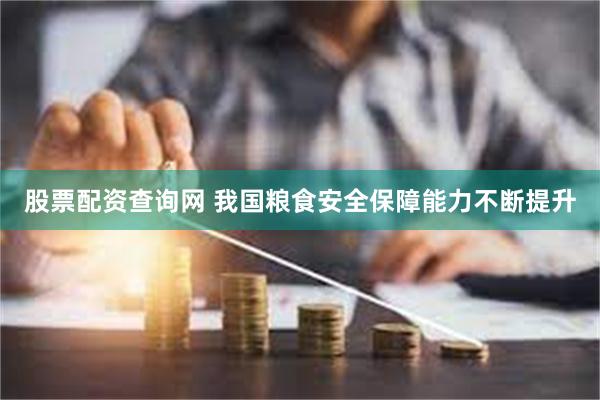 股票配资查询网 我国粮食安全保障能力不断提升