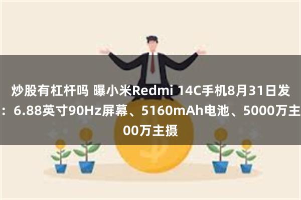 炒股有杠杆吗 曝小米Redmi 14C手机8月31日发布：6.88英寸90Hz屏幕、5160mAh电池、5000万主摄