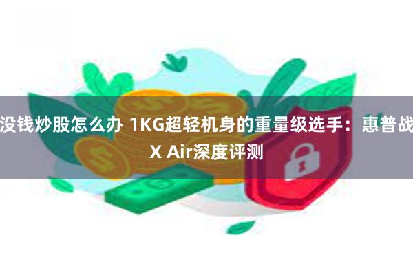 没钱炒股怎么办 1KG超轻机身的重量级选手：惠普战X Air深度评测