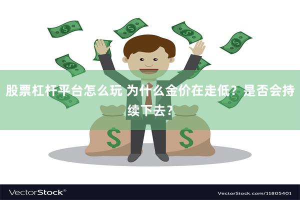 股票杠杆平台怎么玩 为什么金价在走低？是否会持续下去？