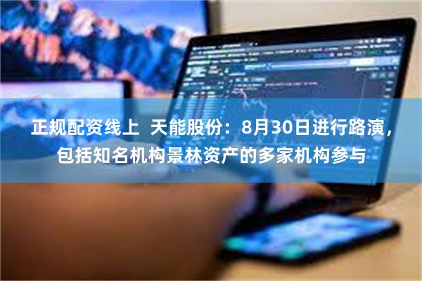 正规配资线上  天能股份：8月30日进行路演，包括知名机构景林资产的多家机构参与