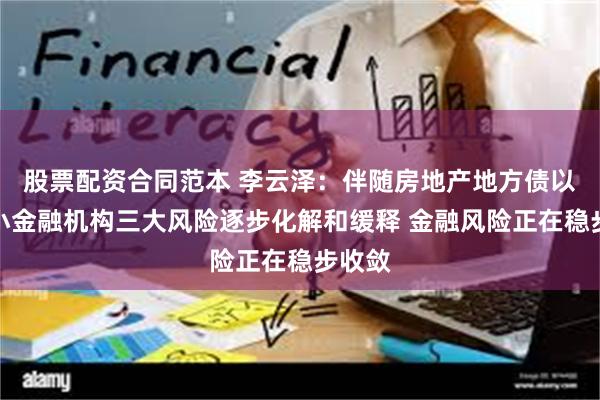 股票配资合同范本 李云泽：伴随房地产地方债以及中小金融机构三大风险逐步化解和缓释 金融风险正在稳步收敛