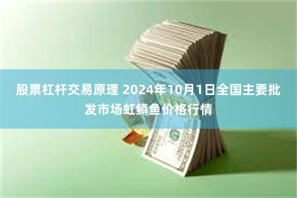 股票杠杆交易原理 2024年10月1日全国主要批发市场虹鳟鱼价格行情