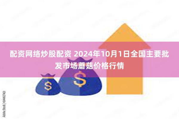 配资网络炒股配资 2024年10月1日全国主要批发市场蘑菇价格行情