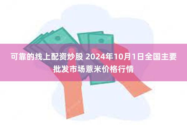 可靠的线上配资炒股 2024年10月1日全国主要批发市场薏米价格行情