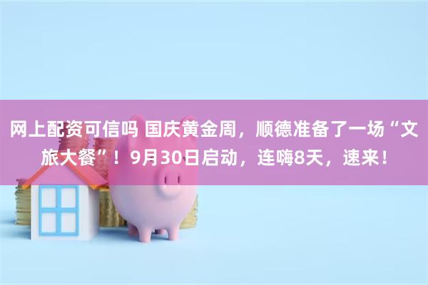 网上配资可信吗 国庆黄金周，顺德准备了一场“文旅大餐”！9月30日启动，连嗨8天，速来！