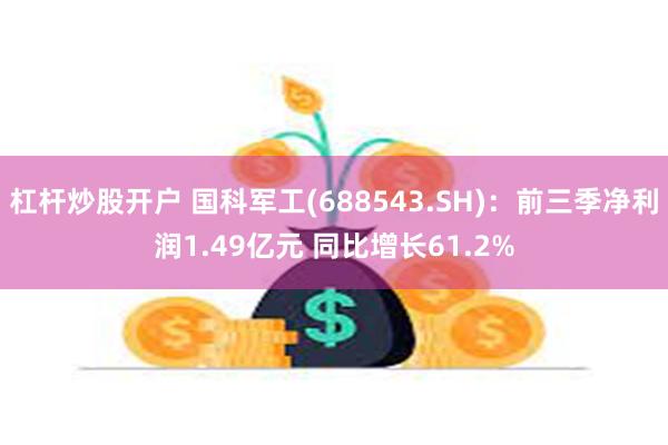 杠杆炒股开户 国科军工(688543.SH)：前三季净利润1.49亿元 同比增长61.2%