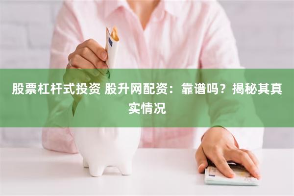 股票杠杆式投资 股升网配资：靠谱吗？揭秘其真实情况