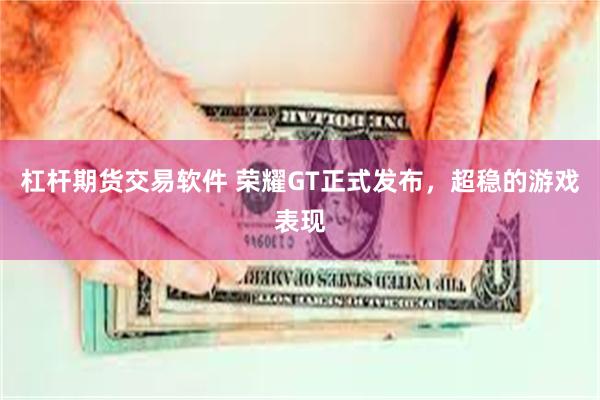 杠杆期货交易软件 荣耀GT正式发布，超稳的游戏表现