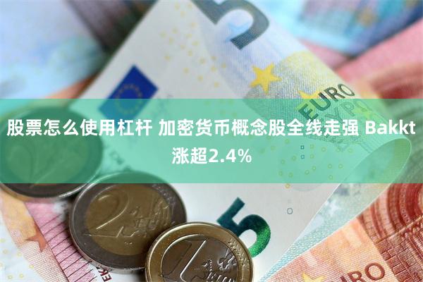 股票怎么使用杠杆 加密货币概念股全线走强 Bakkt涨超2.4%