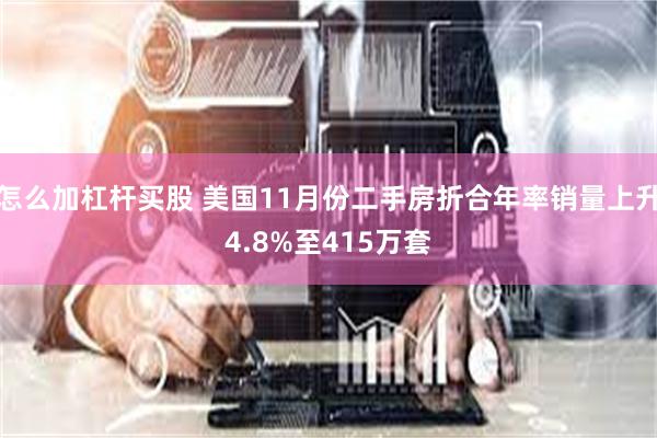 怎么加杠杆买股 美国11月份二手房折合年率销量上升4.8%至415万套