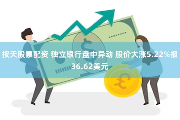 按天股票配资 独立银行盘中异动 股价大涨5.22%报36.62美元