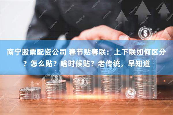 南宁股票配资公司 春节贴春联：上下联如何区分？怎么贴？啥时候贴？老传统，早知道